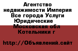 Агентство недвижимости Империя - Все города Услуги » Юридические   . Московская обл.,Котельники г.